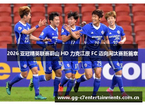 2026 亚冠精英联赛蔚山 HD 力克江原 FC 迈向淘汰赛新篇章