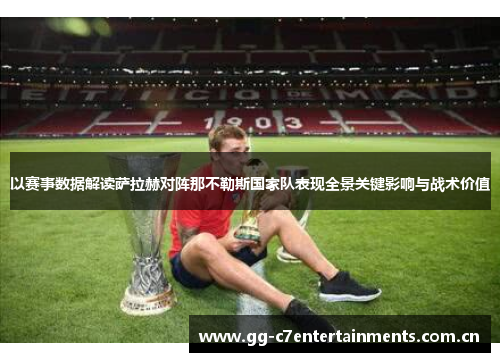 以赛事数据解读萨拉赫对阵那不勒斯国家队表现全景关键影响与战术价值
