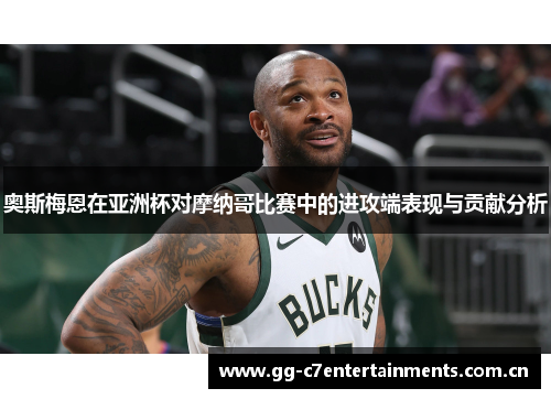 奥斯梅恩在亚洲杯对摩纳哥比赛中的进攻端表现与贡献分析