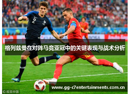 格列兹曼在对阵马竞亚冠中的关键表现与战术分析